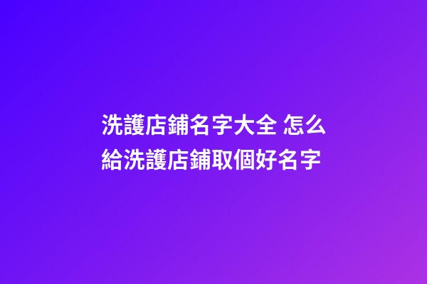 洗護店鋪名字大全 怎么給洗護店鋪取個好名字-第1張-店鋪起名-玄機派